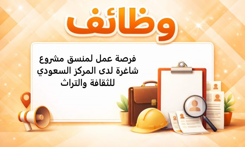فرصة عمل لمنسق مشروع شاغرة لدى المركز السعودي للثقافة والتراث