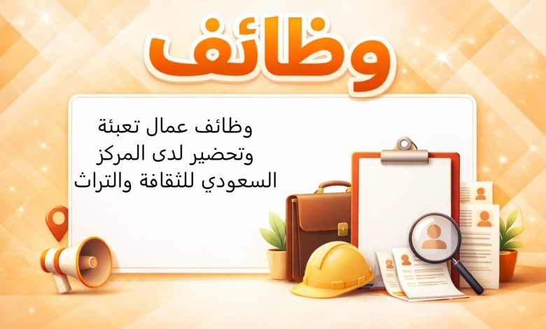 وظائف عمال تعبئة وتحضير لدى المركز السعودي للثقافة والتراث