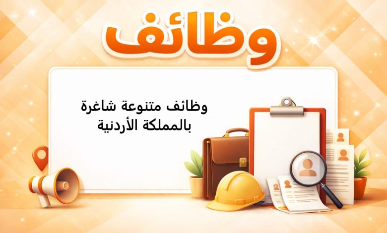 وظائف متنوعة شاغرة بالمملكة الأردنية