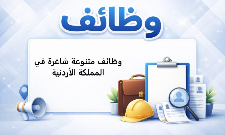 وظائف متنوعة شاغرة في المملكة الأردنية