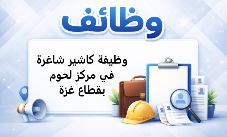 وظيفة كاشير شاغرة في مركز لحوم بقطاع غزة