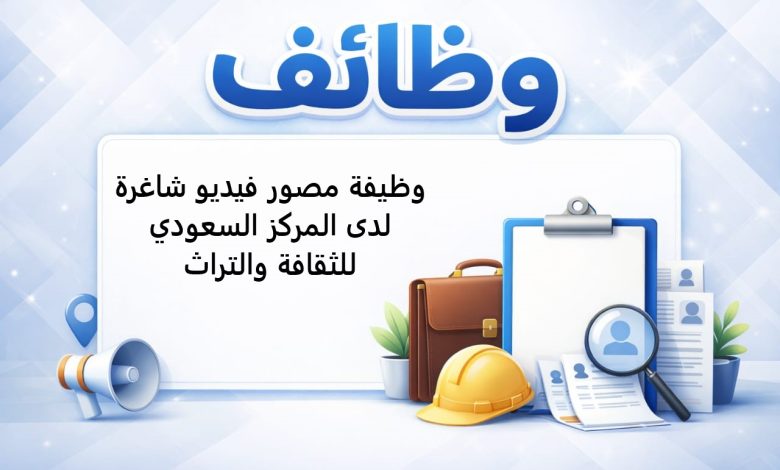 وظيفة مصور فيديو شاغرة لدى المركز السعودي للثقافة والتراث