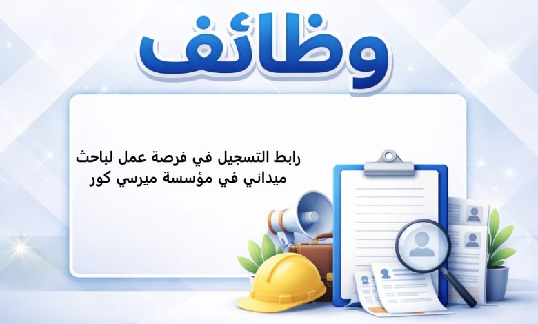 رابط التسجيل في فرصة عمل لباحث ميداني في مؤسسة ميرسي كور