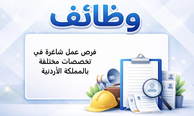 فرص عمل شاغرة في تخصصات مختلفة بالمملكة الأردنية