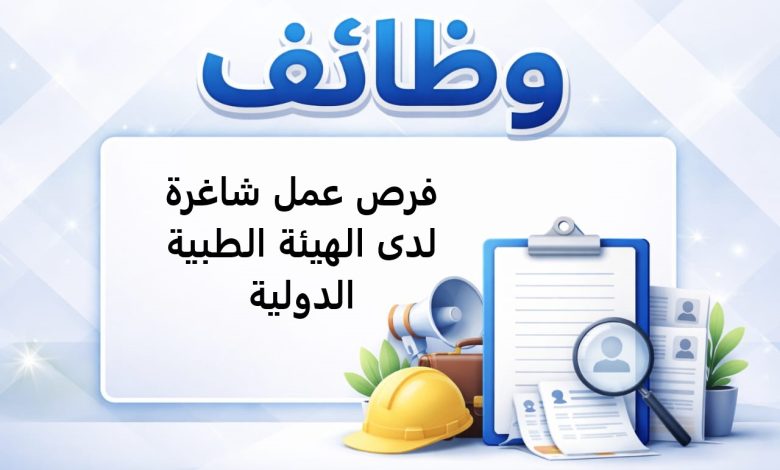 فرص عمل شاغرة لدى الهيئة الطبية الدولية